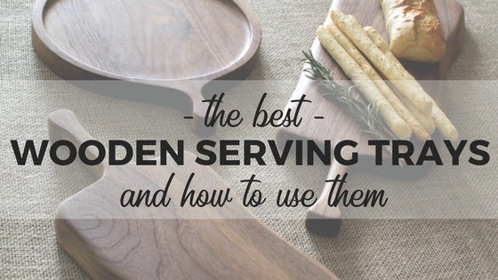The Best Wooden Serving Trays & How to Use Them - ShopAtDean